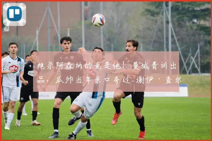 绝杀阿森纳的竟是他！曼城青训出品，瓜帅当年亲口夸过_谢伊·查尔斯_英冠_英超