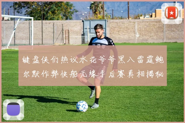 键盘侠们热议水花爷爷黑八雷霆鲍尔默作弊快船无缘季后赛真相揭秘