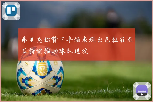 弗里克称赞下半场表现出色拉菲尼亚持续推动球队进攻