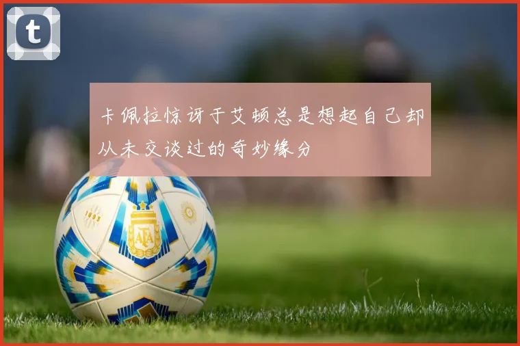 卡佩拉惊讶于艾顿总是想起自己却从未交谈过的奇妙缘分