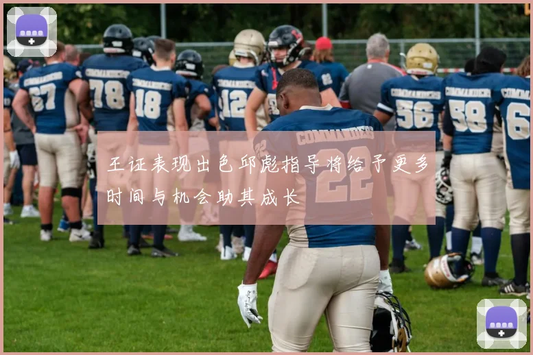 王证表现出色邱彪指导将给予更多时间与机会助其成长