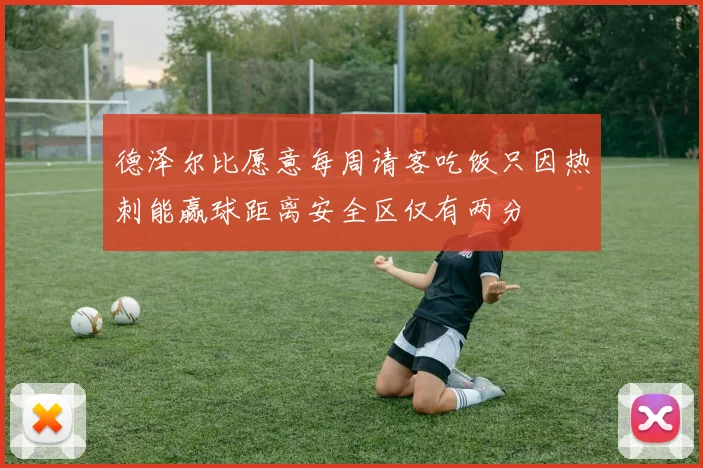 德泽尔比愿意每周请客吃饭只因热刺能赢球距离安全区仅有两分