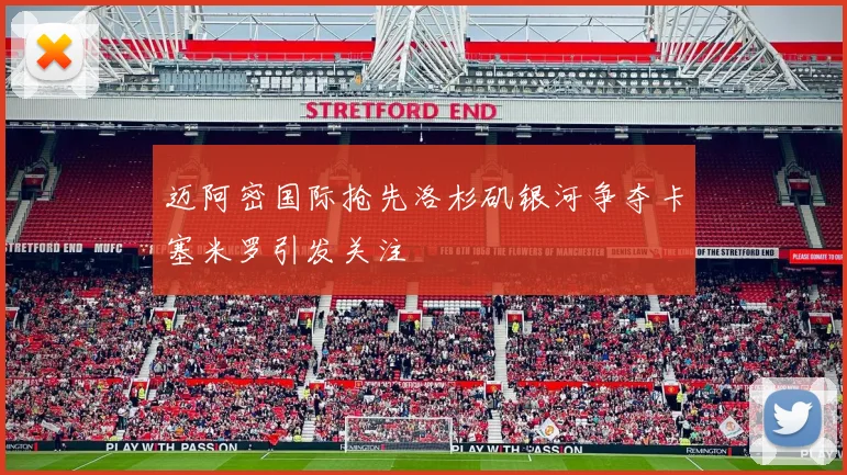迈阿密国际抢先洛杉矶银河争夺卡塞米罗引发关注